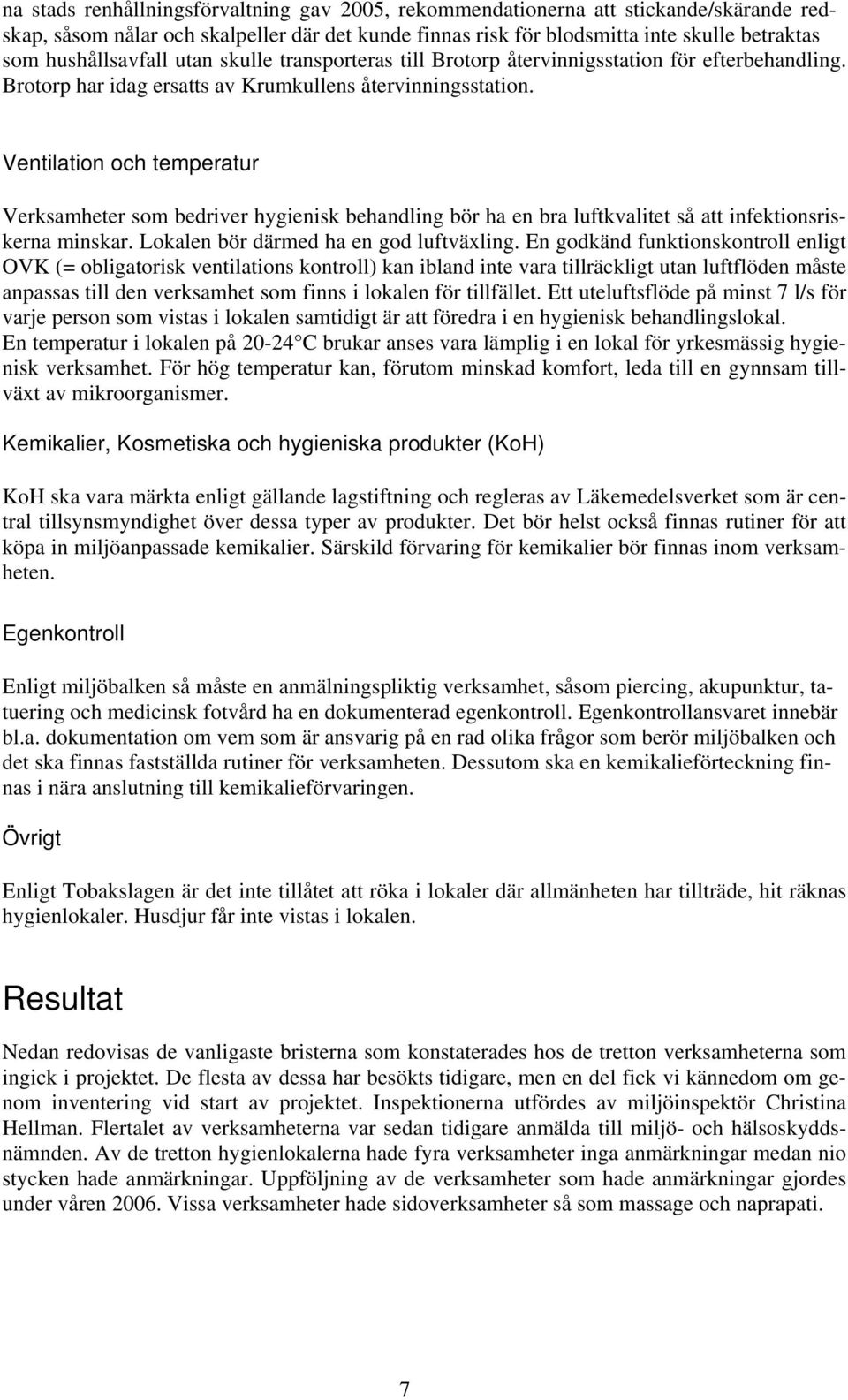 Ventilation och temperatur Verksamheter som bedriver hygienisk behandling bör ha en bra luftkvalitet så att infektionsriskerna minskar. Lokalen bör därmed ha en god luftväxling.