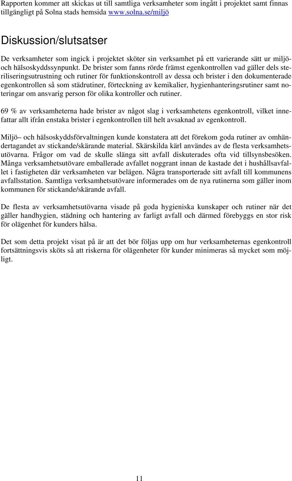 De brister som fanns rörde främst egenkontrollen vad gäller dels steriliseringsutrustning och rutiner för funktionskontroll av dessa och brister i den dokumenterade egenkontrollen så som städrutiner,