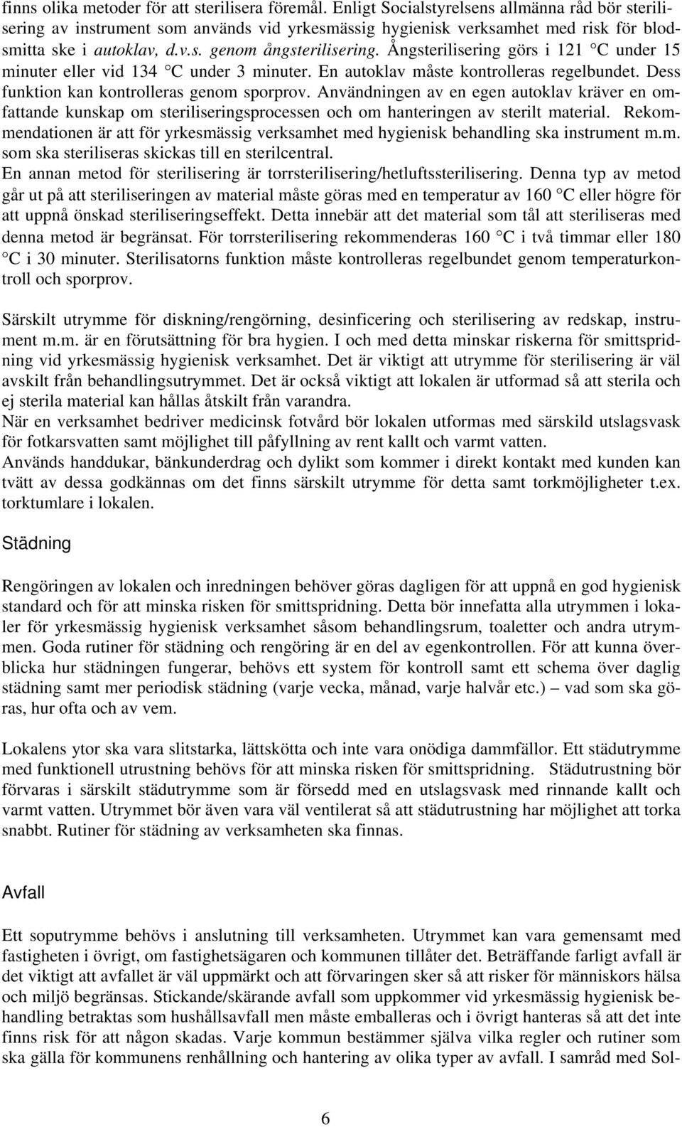 Ångsterilisering görs i 121 C under 15 minuter eller vid 134 C under 3 minuter. En autoklav måste kontrolleras regelbundet. Dess funktion kan kontrolleras genom sporprov.