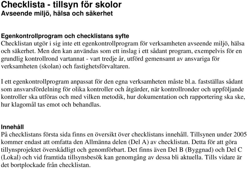 Men den kan användas som ett inslag i ett sådant program, exempelvis för en grundlig kontrollrond vartannat - vart tredje år, utförd gemensamt av ansvariga för verksamheten (skolan) och