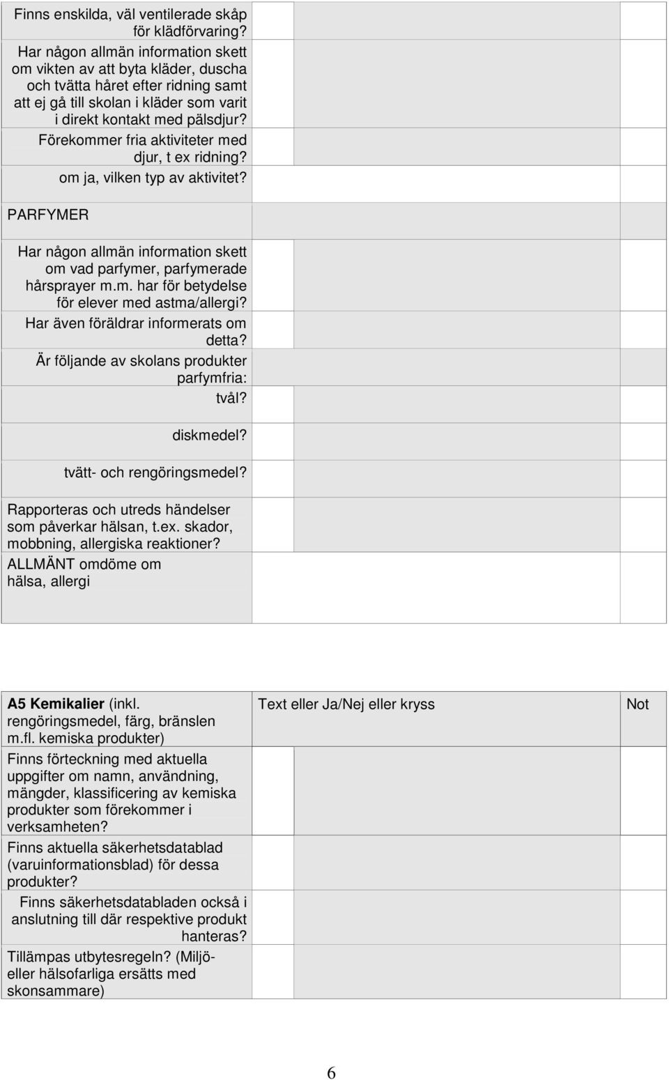 Förekommer fria aktiviteter med djur, t ex ridning? om ja, vilken typ av aktivitet? PARFYMER Har någon allmän information skett om vad parfymer, parfymerade hårsprayer m.m. har för betydelse för elever med astma/allergi?