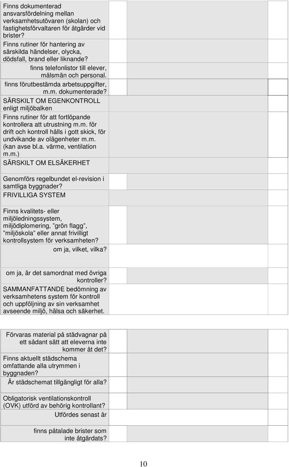SÄRSKILT OM EGENKONTROLL enligt miljöbalken Finns rutiner för att fortlöpande kontrollera att utrustning m.m. för drift och kontroll hålls i gott skick, för undvikande av olägenheter m.m. (kan avse bl.
