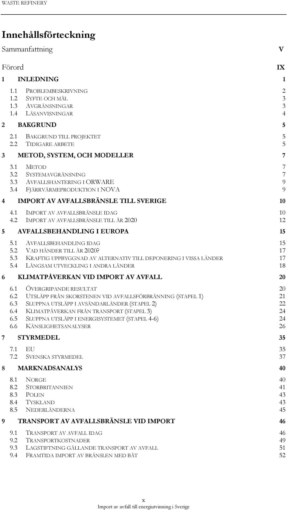 1 IMPORT AV AVFALLSBRÄNSLE IDAG 10 4.2 IMPORT AV AVFALLSBRÄNSLE TILL ÅR 2020 12 5 AVFALLSBEHANDLING I EUROPA 15 5.1 AVFALLSBEHANDLING IDAG 15 5.2 VAD HÄNDER TILL ÅR 2020? 17 5.