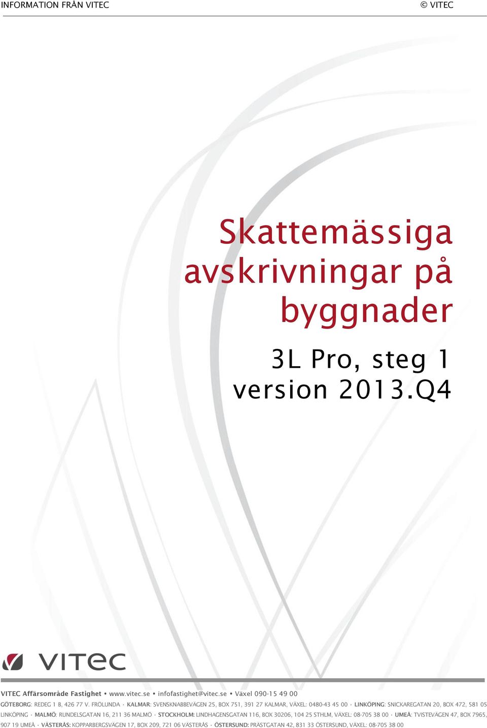 FRÖLUNDA KALMAR: SVENSKNABBEVÄGEN 25, BOX 751, 391 27 KALMAR, VÄXEL: 0480-43 45 00 LINKÖPING: SNICKAREGATAN 20, BOX 472, 581 05 LINKÖPING MALMÖ: