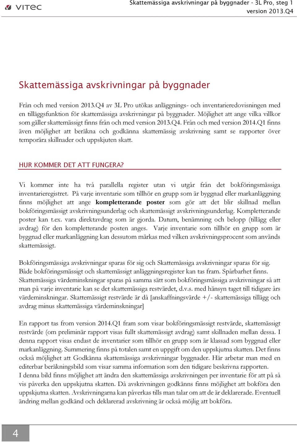 Q1 finns även möjlighet att beräkna och godkänna skattemässig avskrivning samt se rapporter över temporära skillnader och uppskjuten skatt. HUR KOMMER DET ATT FUNGERA?