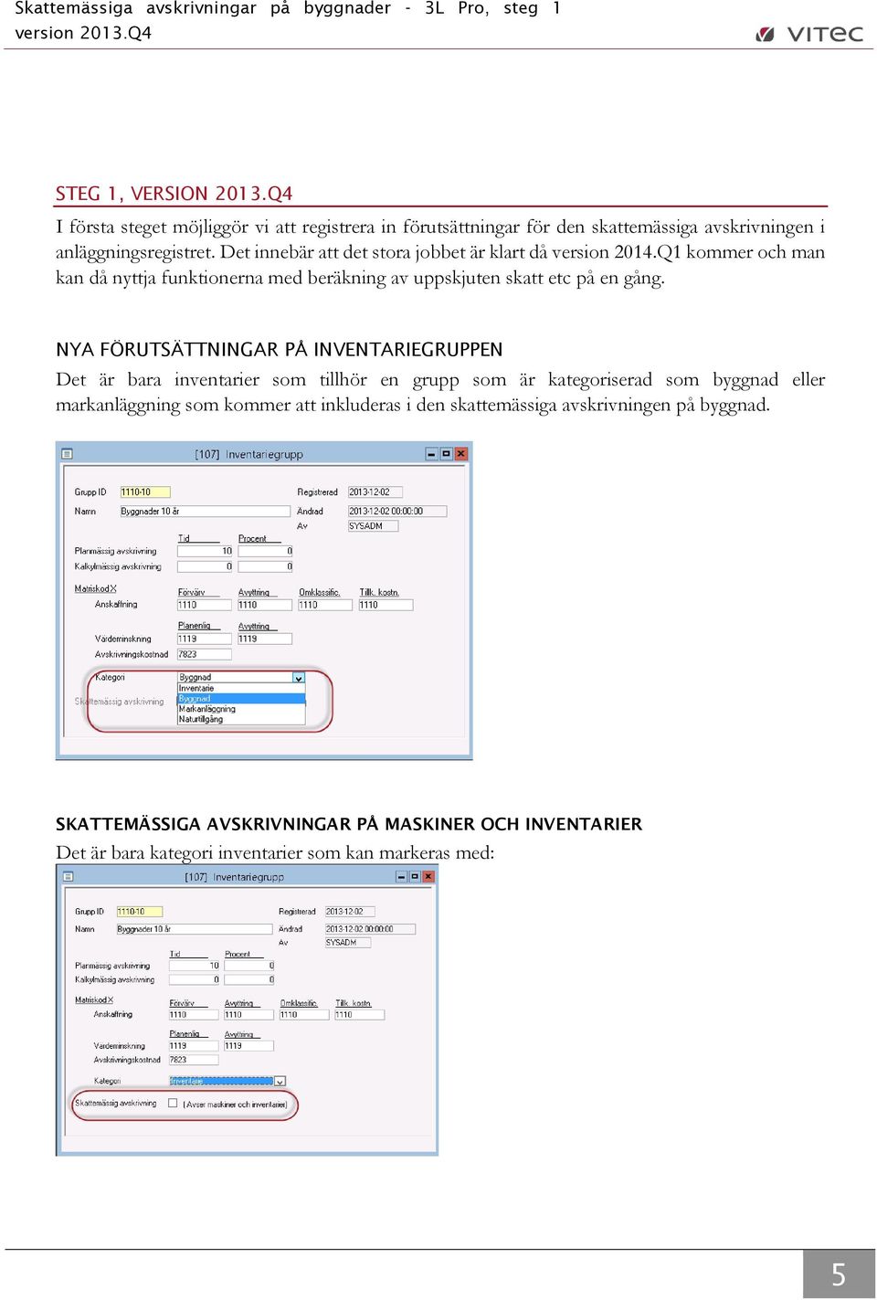 NYA FÖRUTSÄTTNINGAR PÅ INVENTARIEGRUPPEN Det är bara inventarier som tillhör en grupp som är kategoriserad som byggnad eller markanläggning som kommer att