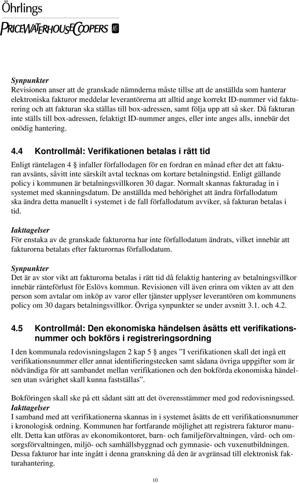 4 Kontrollmål: Verifikationen betalas i rätt tid Enligt räntelagen 4 infaller förfallodagen för en fordran en månad efter det att fakturan avsänts, såvitt inte särskilt avtal tecknas om kortare