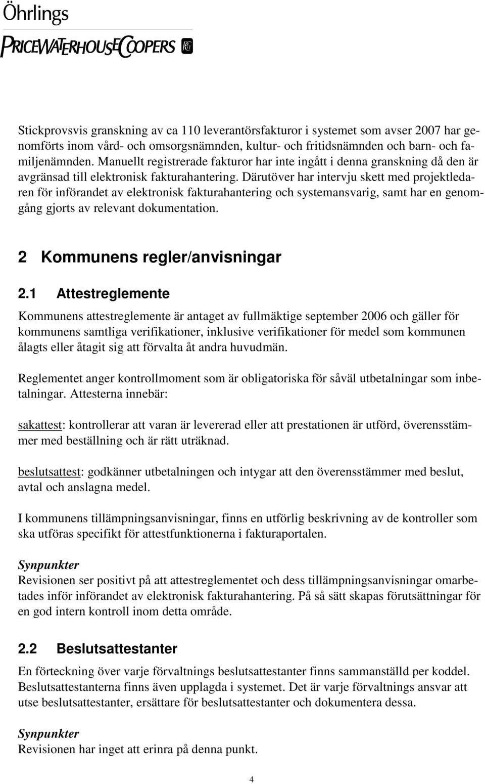 Därutöver har intervju skett med projektledaren för införandet av elektronisk fakturahantering och systemansvarig, samt har en genomgång gjorts av relevant dokumentation.