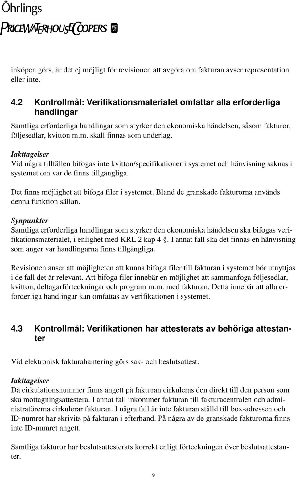 Iakttagelser Vid några tillfällen bifogas inte kvitton/specifikationer i systemet och hänvisning saknas i systemet om var de finns tillgängliga. Det finns möjlighet att bifoga filer i systemet.