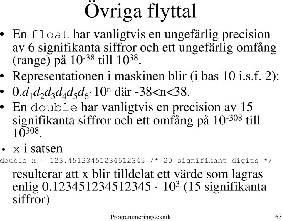 En double har vanligtvis en precision av 15 signifikanta siffror och ett omfång på 10-308 till 10 308. x i satsen double x = 123.