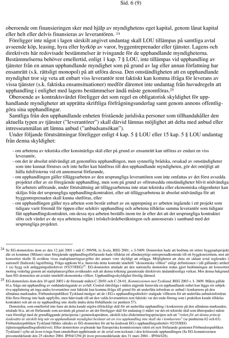 Lagens och direktivets här redovisade bestämmelser är tvingande för de upphandlande myndigheterna. Bestämmelserna behöver emellertid, enligt 1 kap.