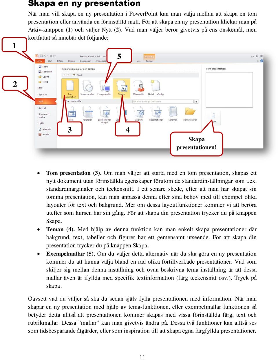 Vad man väljer beror givetvis på ens önskemål, men kortfattat så innebär det följande: 5 2 3 4 Skapa presentationen! Tom presentation (3).