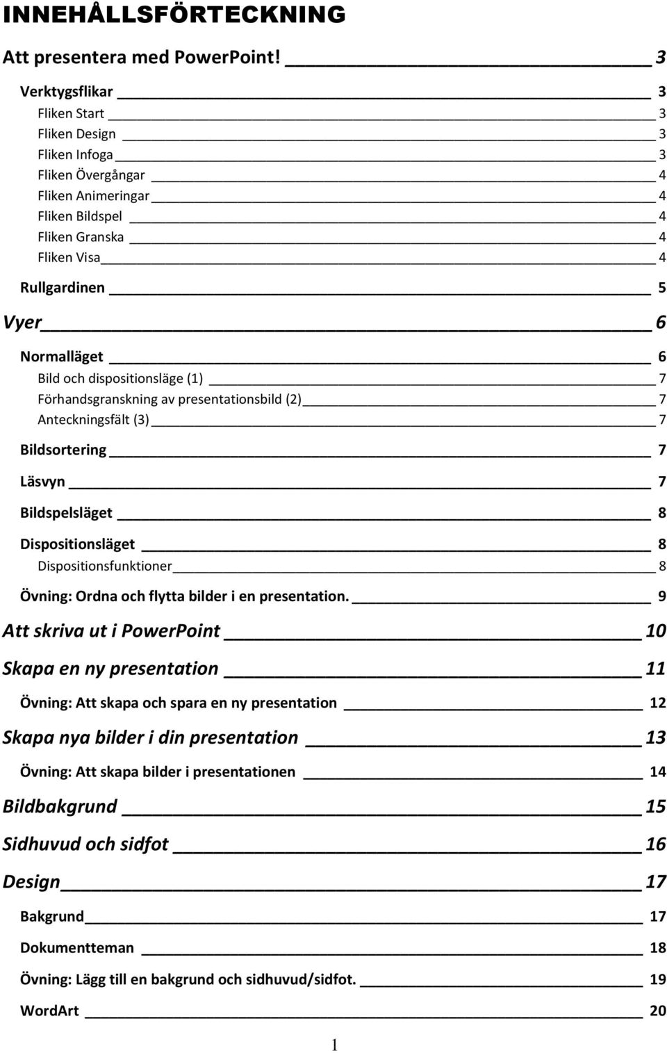 och dispositionsläge (1) 7 Förhandsgranskning av presentationsbild (2) 7 Anteckningsfält (3) 7 Bildsortering 7 Läsvyn 7 Bildspelsläget 8 Dispositionsläget 8 Dispositionsfunktioner 8 Övning: Ordna och