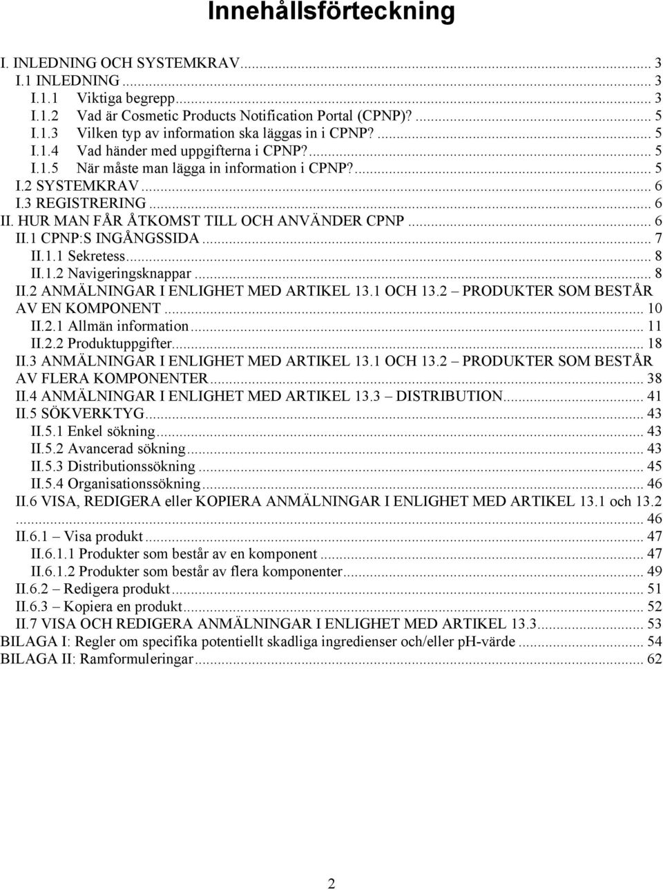 .. 6 II.1 CPNP:S INGÅNGSSIDA... 7 II.1.1 Sekretess... 8 II.1.2 Navigeringsknappar... 8 II.2 ANMÄLNINGAR I ENLIGHET MED ARTIKEL 13.1 OCH 13.2 PRODUKTER SOM BESTÅR AV EN KOMPONENT... 10 II.2.1 Allmän information.