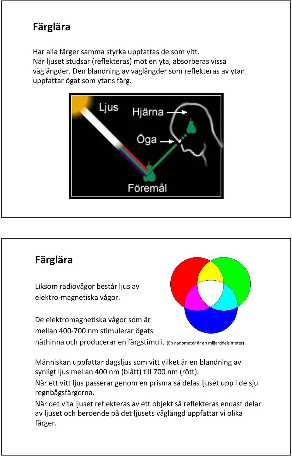 De elektromagnetiska vågor som är mellan 400-700 nm stimulerar ögats näthinna och producerar en färgstimuli.