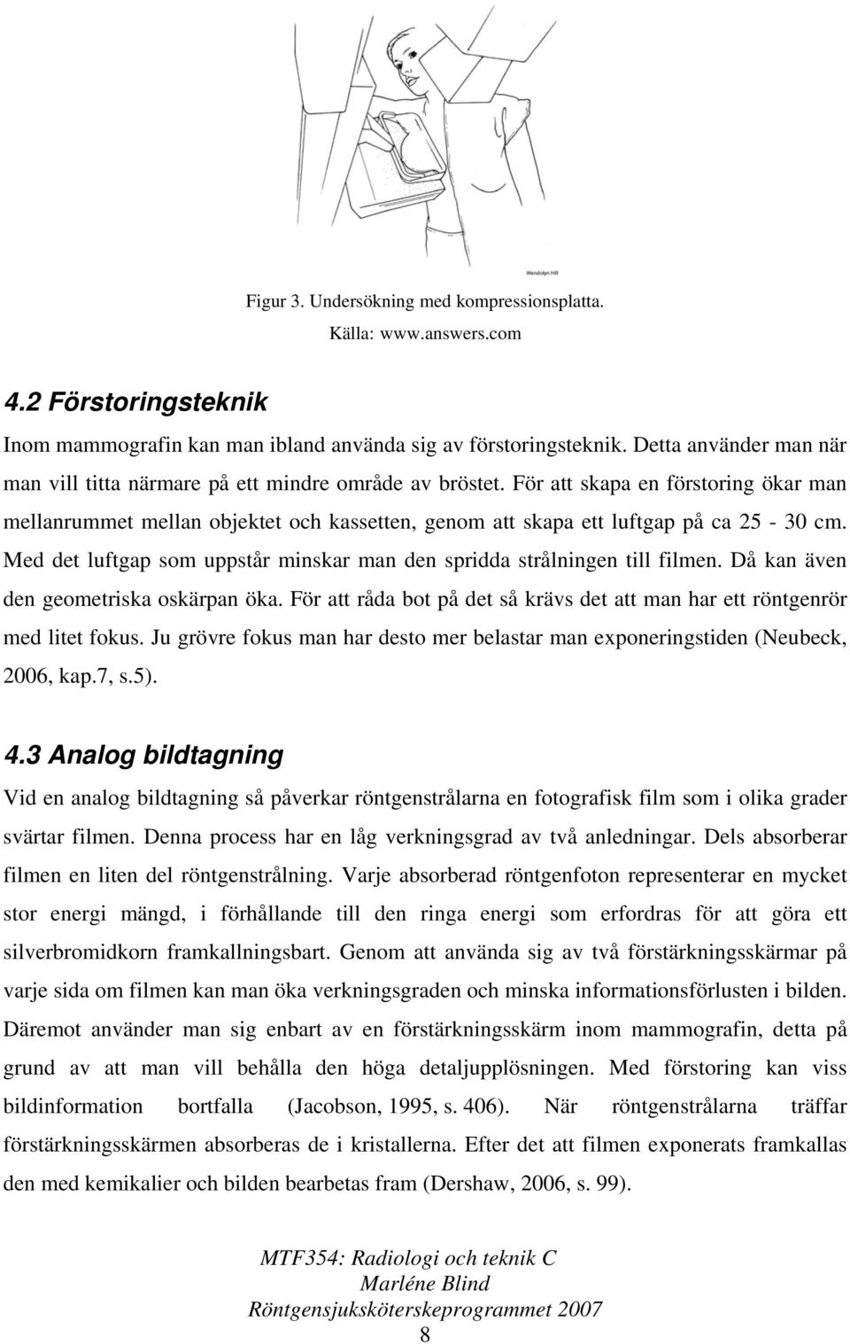 För att skapa en förstoring ökar man mellanrummet mellan objektet och kassetten, genom att skapa ett luftgap på ca 25-30 cm.