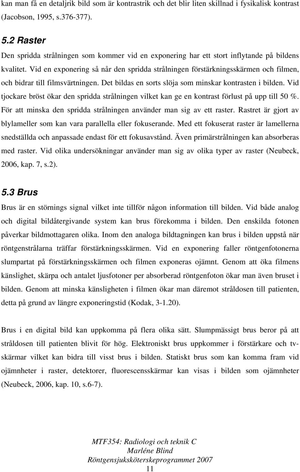 Vid en exponering så når den spridda strålningen förstärkningsskärmen och filmen, och bidrar till filmsvärtningen. Det bildas en sorts slöja som minskar kontrasten i bilden.