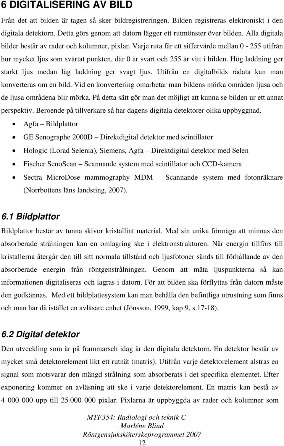 Varje ruta får ett siffervärde mellan 0-255 utifrån hur mycket ljus som svärtat punkten, där 0 är svart och 255 är vitt i bilden. Hög laddning ger starkt ljus medan låg laddning ger svagt ljus.