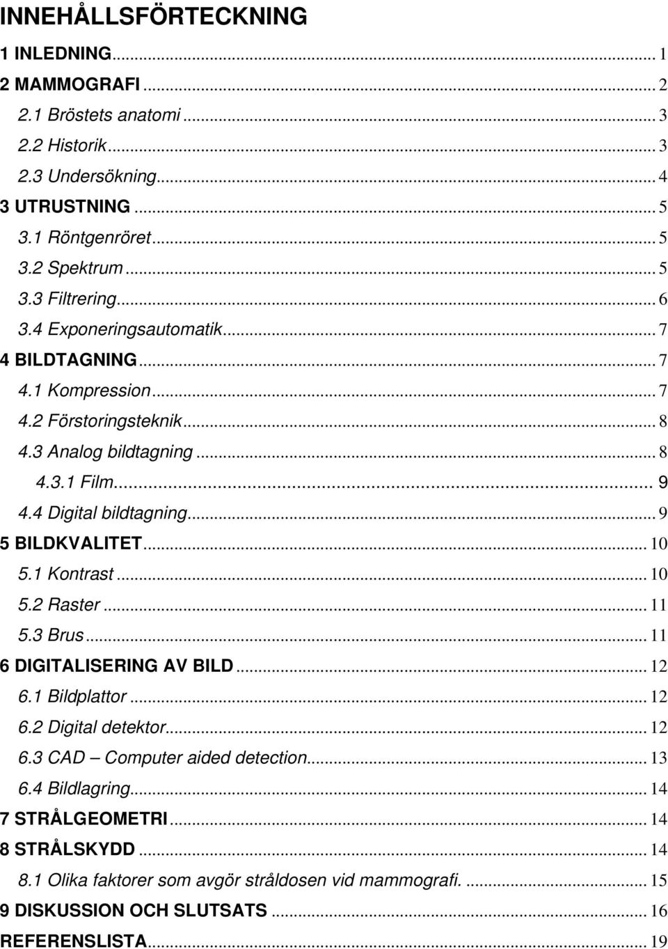 .. 9 5 BILDKVALITET... 10 5.1 Kontrast... 10 5.2 Raster... 11 5.3 Brus... 11 6 DIGITALISERING AV BILD... 12 6.1 Bildplattor... 12 6.2 Digital detektor... 12 6.3 CAD Computer aided detection.