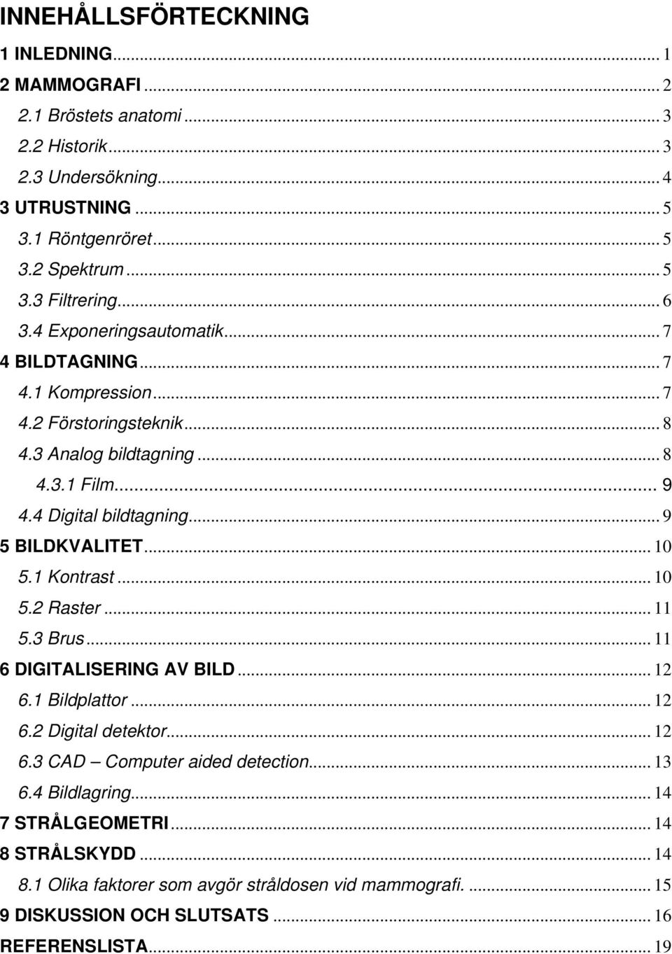 .. 9 5 BILDKVALITET... 10 5.1 Kontrast... 10 5.2 Raster... 11 5.3 Brus... 11 6 DIGITALISERING AV BILD... 12 6.1 Bildplattor... 12 6.2 Digital detektor... 12 6.3 CAD Computer aided detection.