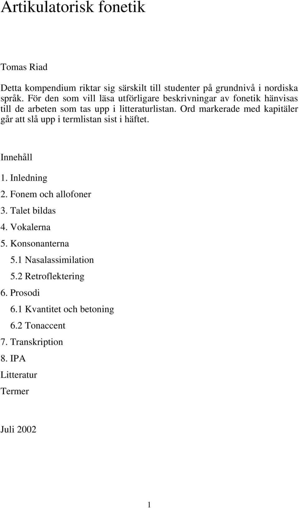 Ord markerade med kapitäler går att slå upp i termlistan sist i häftet. Innehåll 1. Inledning 2. Fonem och allofoner 3. Talet bildas 4.