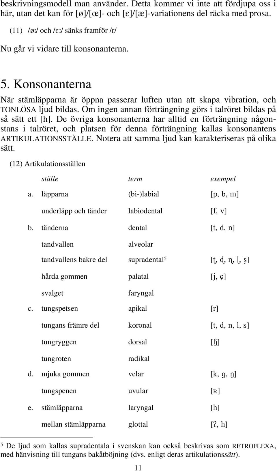 Om ingen annan förträngning görs i talröret bildas på så sätt ett [h].