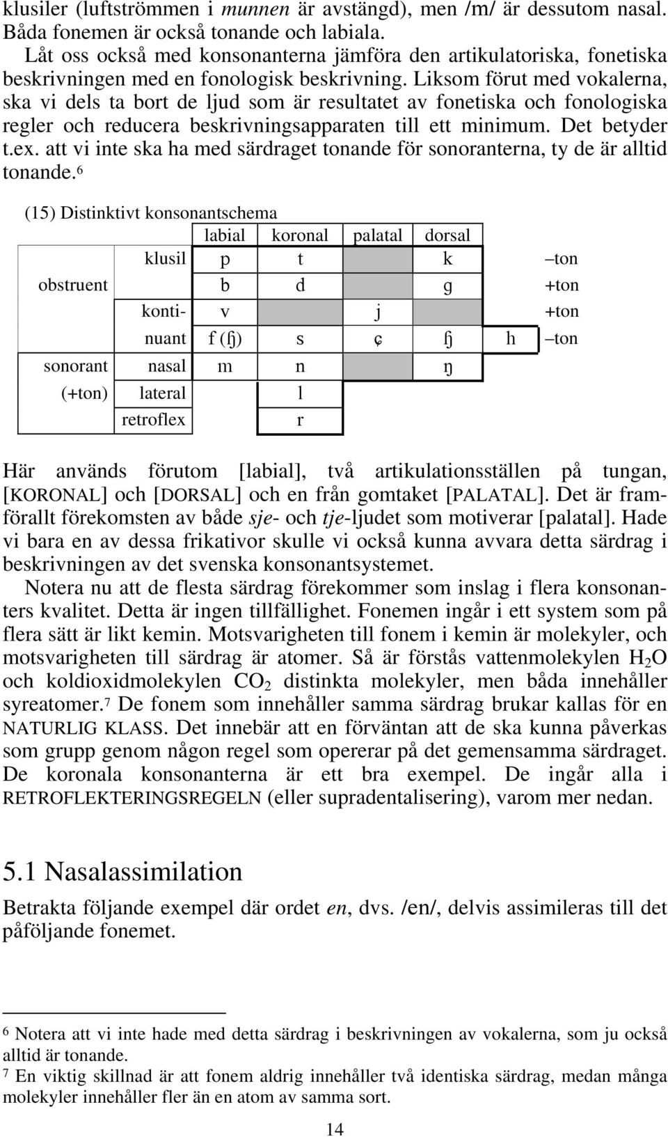 Liksom förut med vokalerna, ska vi dels ta bort de ljud som är resultatet av fonetiska och fonologiska regler och reducera beskrivningsapparaten till ett minimum. Det betyder t.ex.