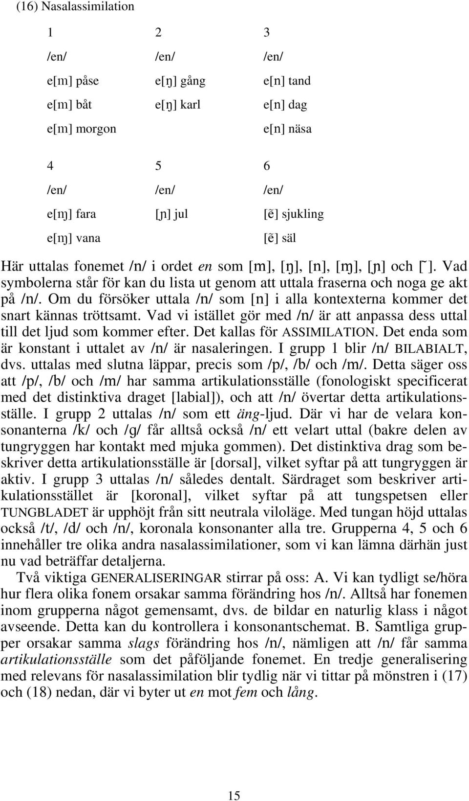 Om du försöker uttala /n/ som [n] i alla kontexterna kommer det snart kännas tröttsamt. Vad vi istället gör med /n/ är att anpassa dess uttal till det ljud som kommer efter.