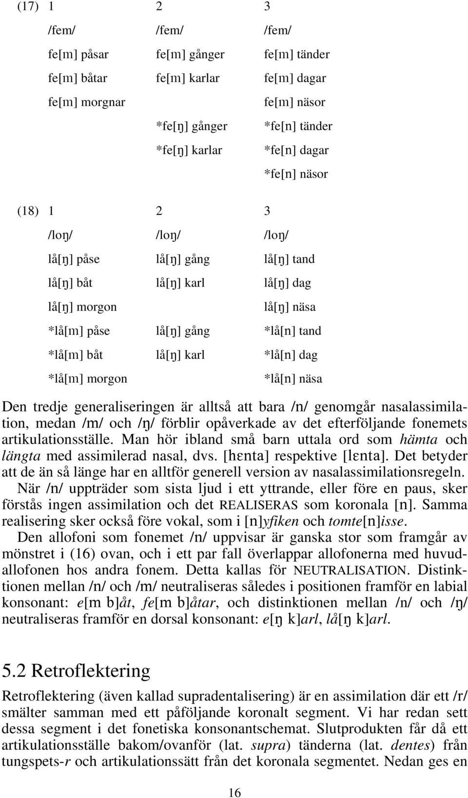 *lå[n] näsa Den tredje generaliseringen är alltså att bara /n/ genomgår nasalassimilation, medan /m/ och /N/ förblir opåverkade av det efterföljande fonemets artikulationsställe.