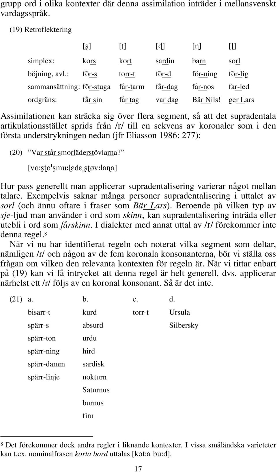 ger Lars Assimilationen kan sträcka sig över flera segment, så att det supradentala artikulationsstället sprids från /r/ till en sekvens av koronaler som i den första understrykningen nedan (jfr