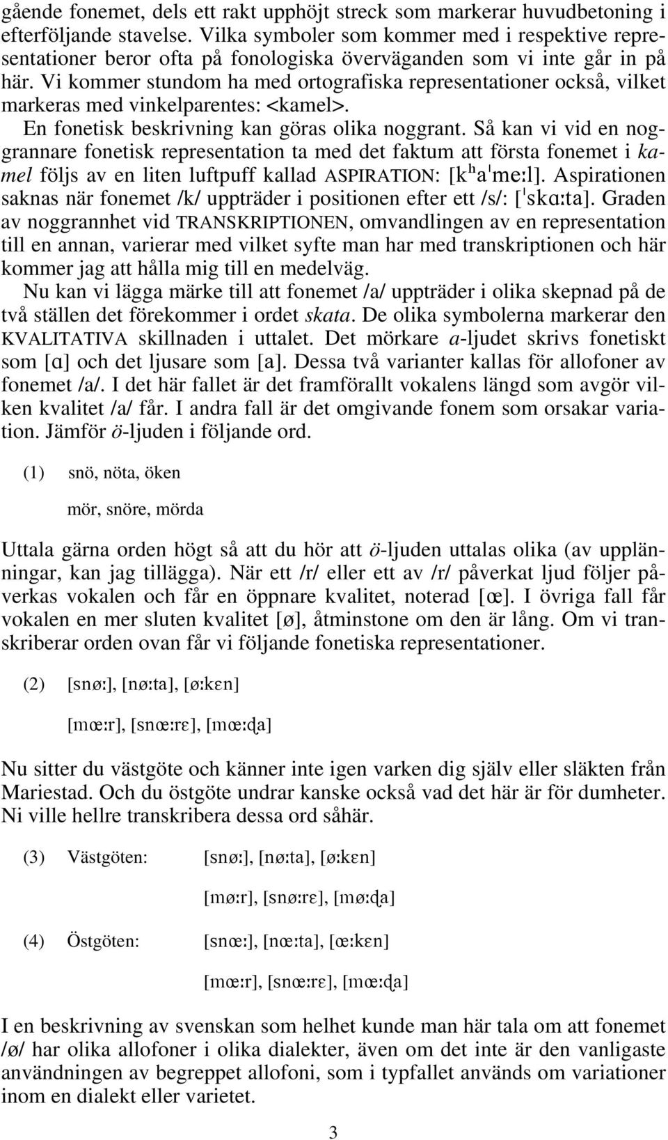 Vi kommer stundom ha med ortografiska representationer också, vilket markeras med vinkelparentes: <kamel>. En fonetisk beskrivning kan göras olika noggrant.