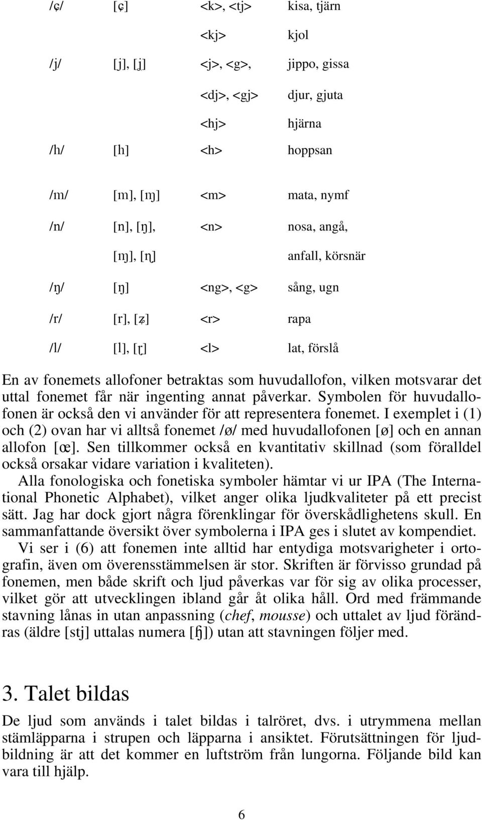 ingenting annat påverkar. Symbolen för huvudallofonen är också den vi använder för att representera fonemet.