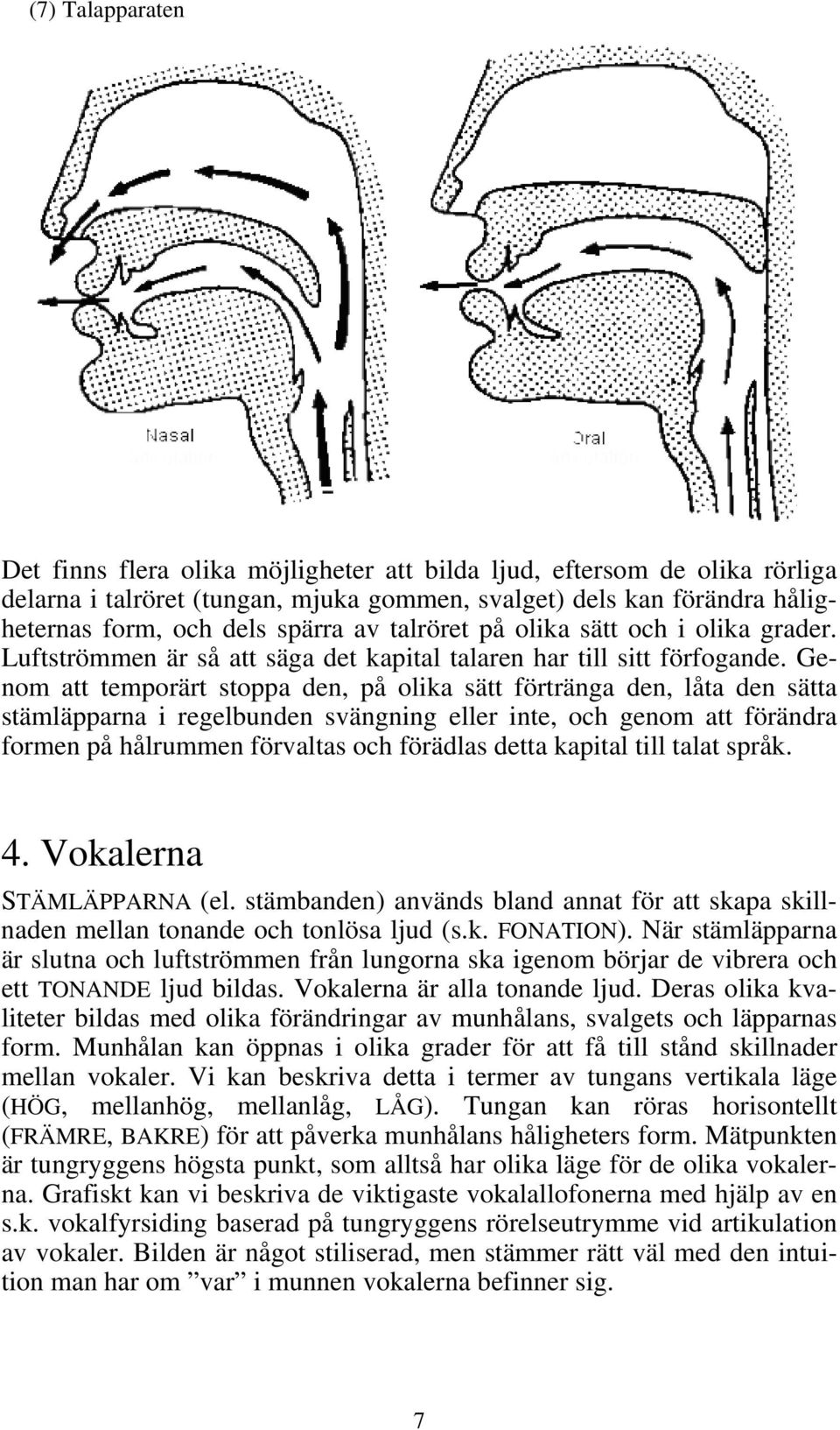 Genom att temporärt stoppa den, på olika sätt förtränga den, låta den sätta stämläpparna i regelbunden svängning eller inte, och genom att förändra formen på hålrummen förvaltas och förädlas detta