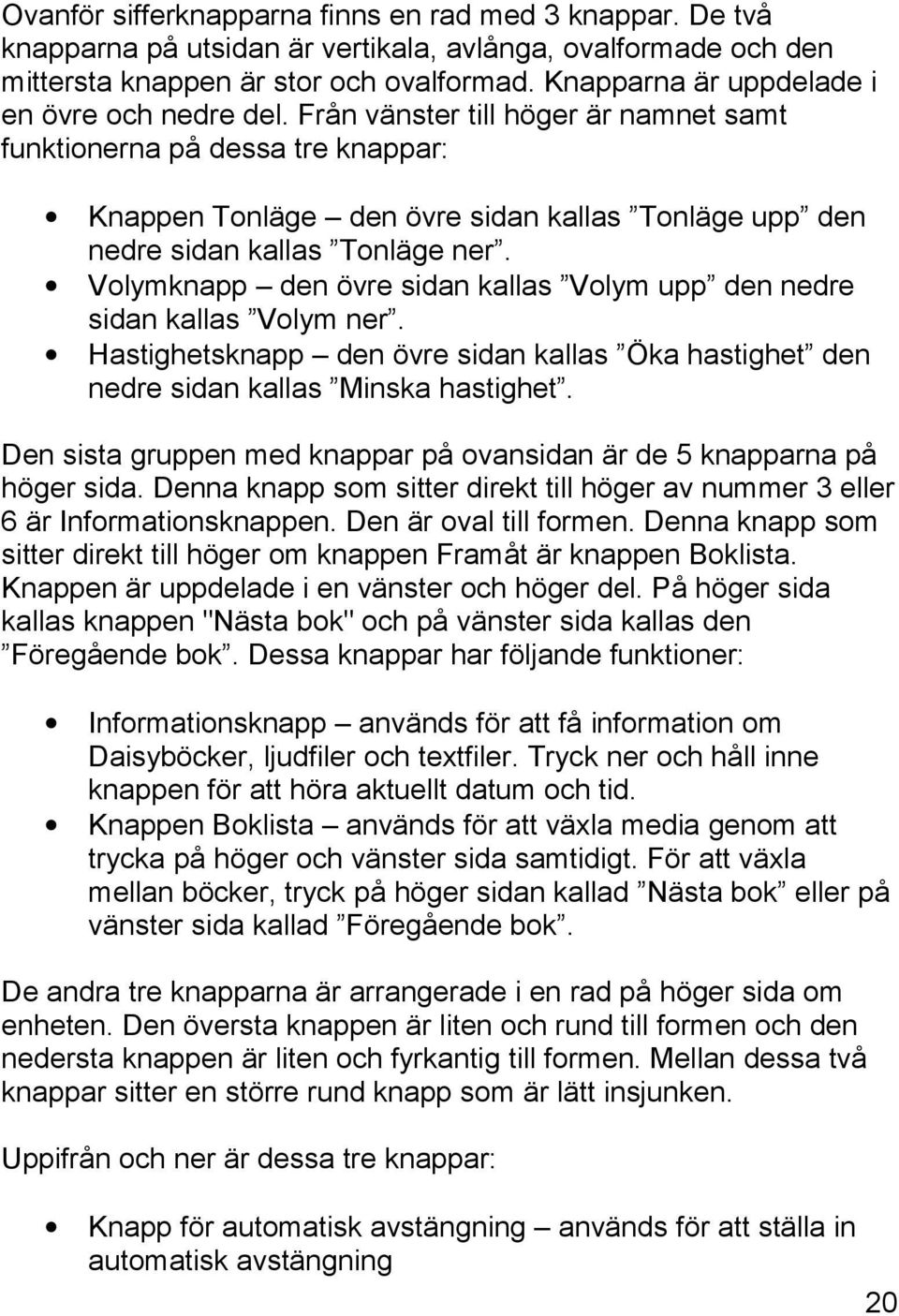 Från vänster till höger är namnet samt funktionerna på dessa tre knappar: Knappen Tonläge den övre sidan kallas Tonläge upp den nedre sidan kallas Tonläge ner.