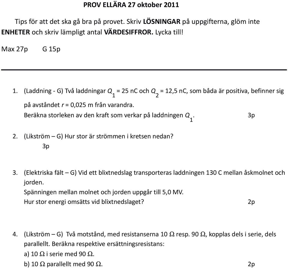 3p 2. (ikström G) Hur stor är strömmen i kretsen nedan? 3p 3. (Elektriska fält G) id ett blixtnedslag transporteras laddningen 130 C mellan åskmolnet och jorden.