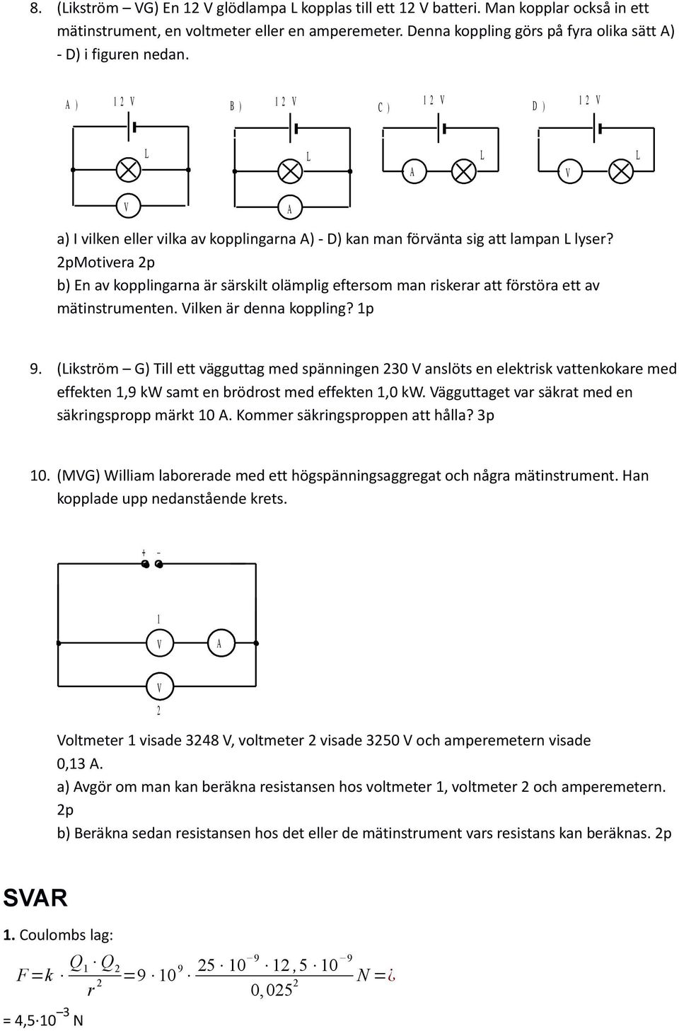 2pMotivera 2p b) En av kopplingarna är särskilt olämplig eftersom man riskerar att förstöra ett av mätinstrumenten. ilken är denna koppling? 1p 9.