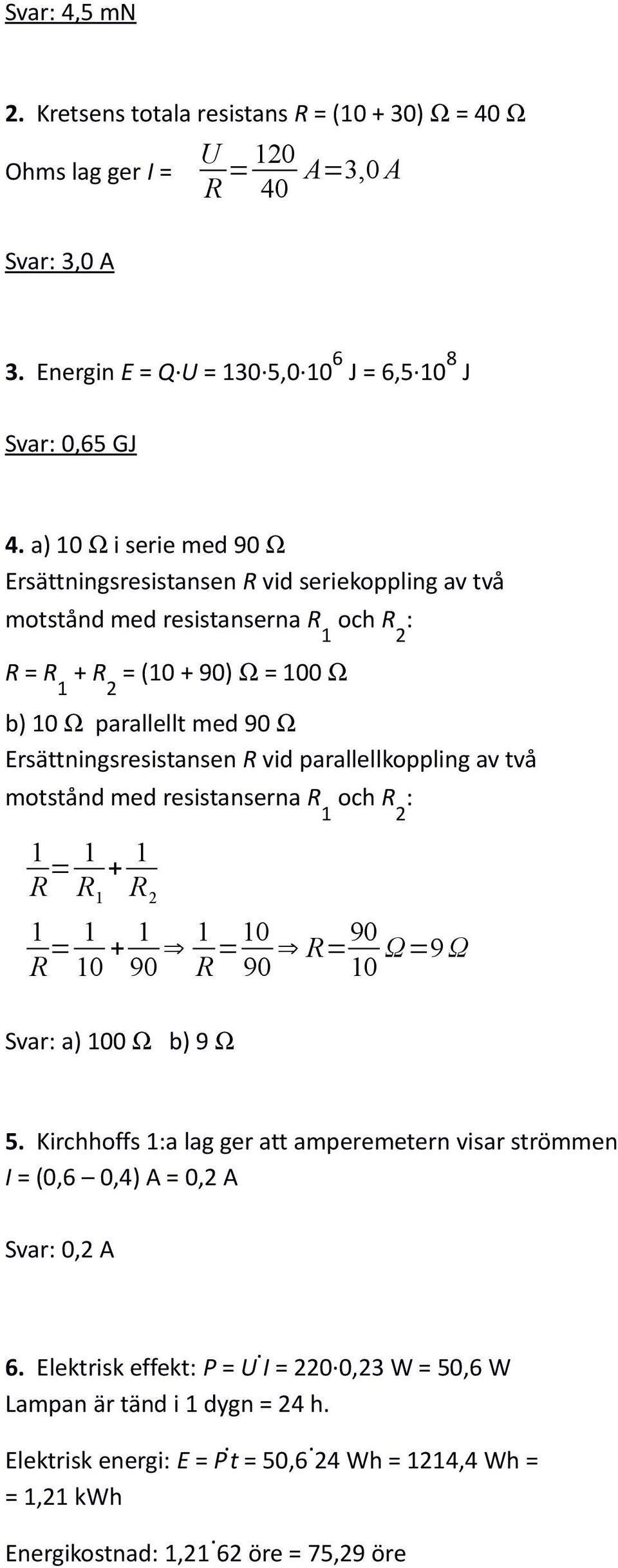 Ersättningsresistansen R vid parallellkoppling av två motstånd med resistanserna R 1 och R 2 : 1 R = 1 + 1 R 1 R 2 1 R = 1 10 + 1 90 1 R =10 90 R=90 10 Ω=9 Ω Svar: a) 100 Ω b) 9 Ω 5.