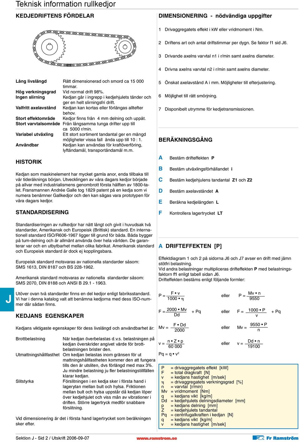 Hög verkningsgrad Vid normal drift 98%. Ingen slirning Kedjan går i ingrepp i kedjehjulets tänder och ger en helt slirningsfri drift.