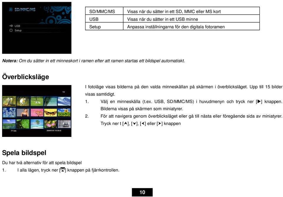 Upp till 15 bilder visas samtidigt. 1. Välj en minneskälla (t.ex. USB, SD/MMC/MS) i huvudmenyn och tryck ner [ ] knappen. Bilderna visas på skärmen som miniatyrer. 2.