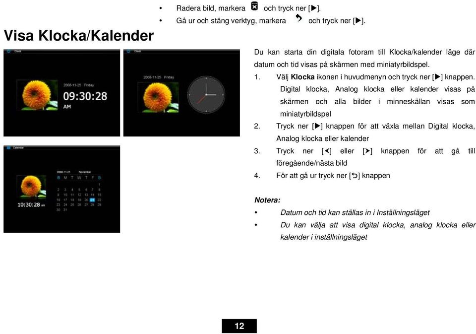 Digital klocka, Analog klocka eller kalender visas på skärmen och alla bilder i minneskällan visas som miniatyrbildspel 2.