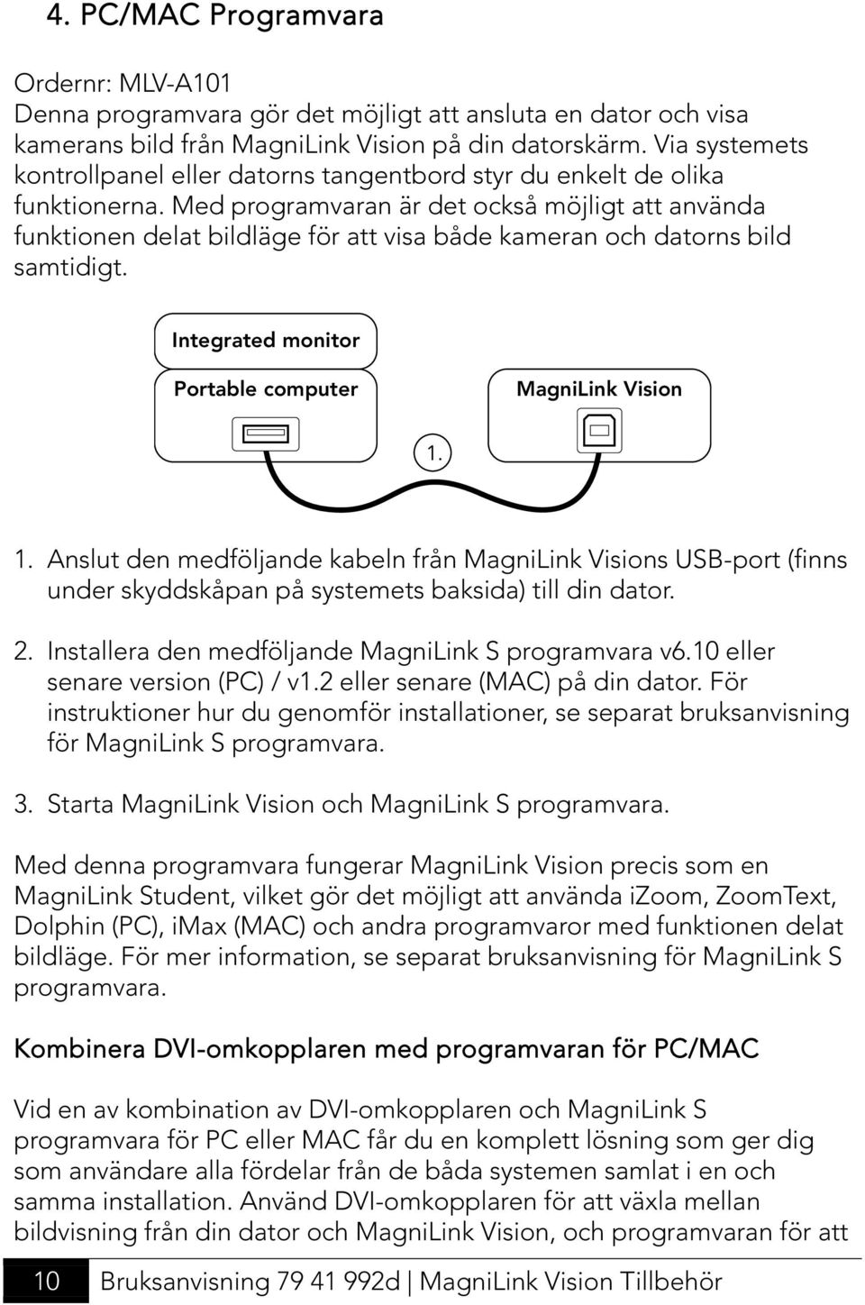 Med programvaran är det också möjligt att använda funktionen delat bildläge för att visa både kameran och datorns bild samtidigt. Integrated monitor Portable computer MagniLink Vision 1.