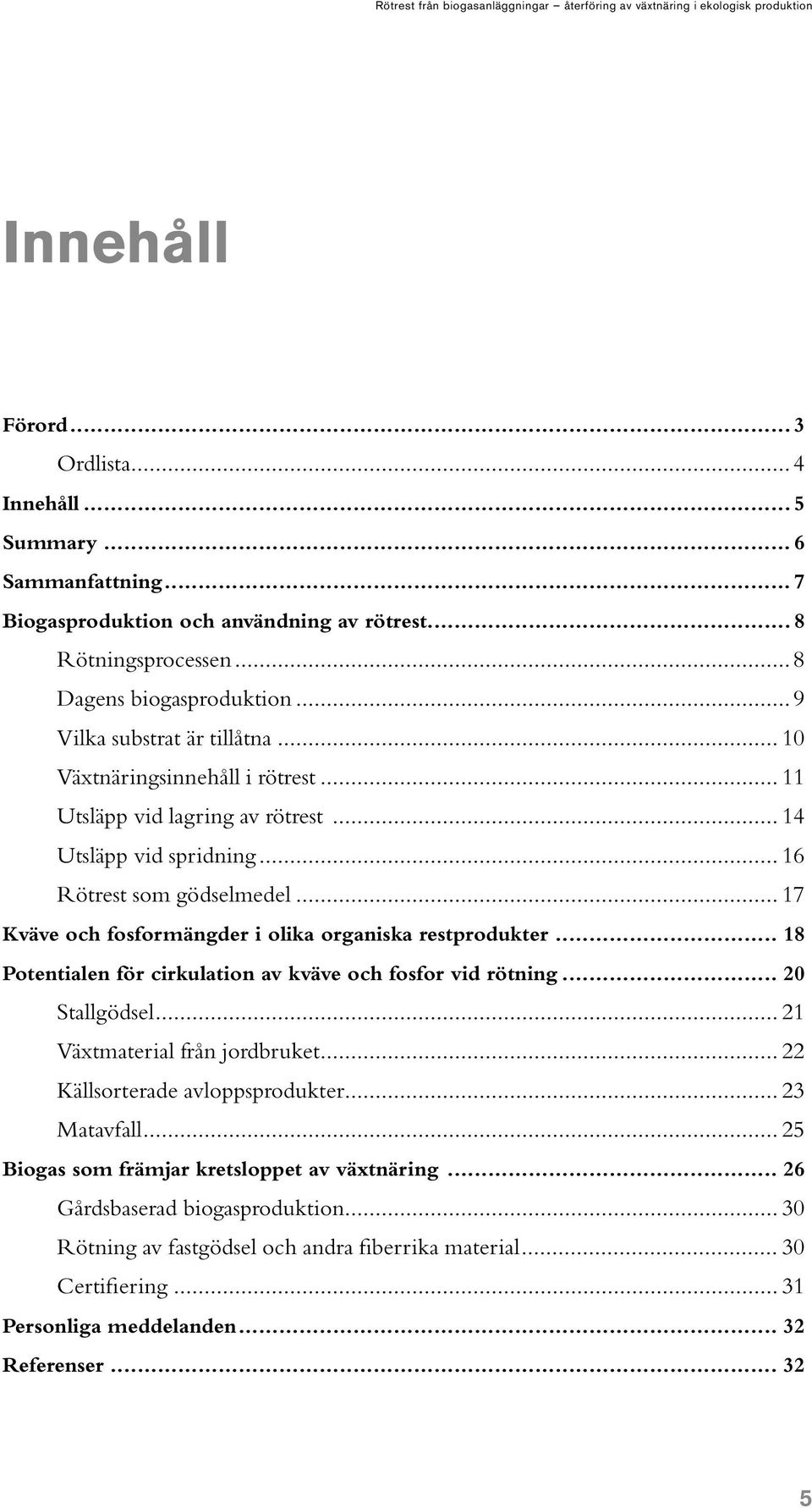 .. 17 Kväve och fosformängder i olika organiska restprodukter... 18 Potentialen för cirkulation av kväve och fosfor vid rötning... 20 Stallgödsel... 21 Växtmaterial från jordbruket.