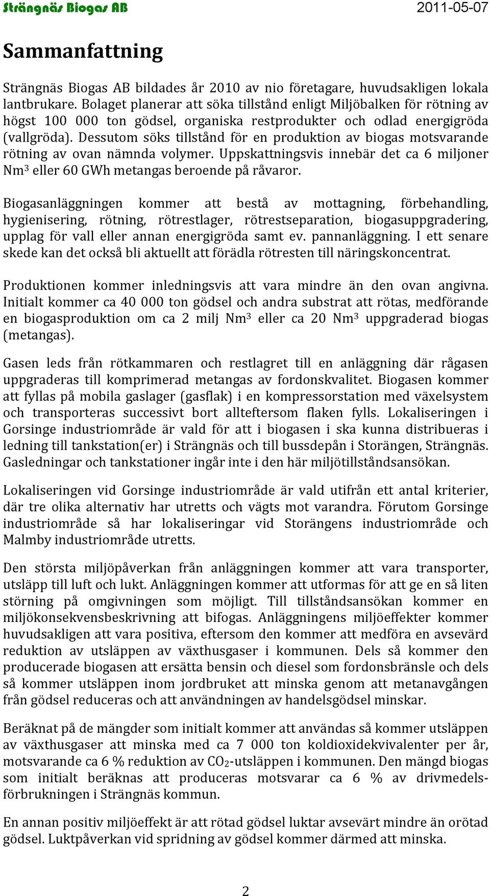 Dessutom söks tillstånd för en produktion av biogas motsvarande rötning av ovan nämnda volymer. Uppskattningsvis innebär det ca 6 miljoner m 3 eller 60 GWh metangas beroende på råvaror.