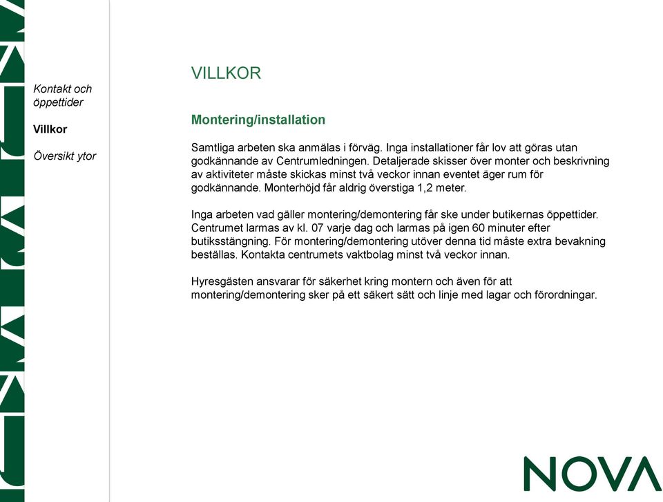 Inga arbeten vad gäller montering/demontering får ske under butikernas. Centrumet larmas av kl. 07 varje dag och larmas på igen 60 minuter efter butiksstängning.