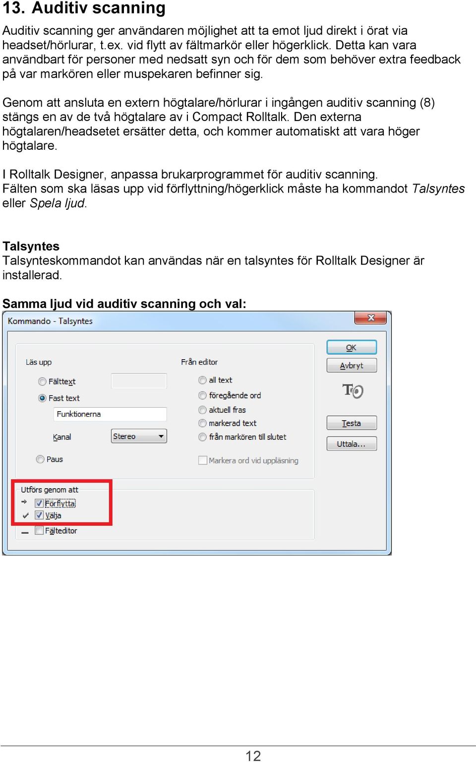 Genom att ansluta en extern högtalare/hörlurar i ingången auditiv scanning (8) stängs en av de två högtalare av i Compact Rolltalk.