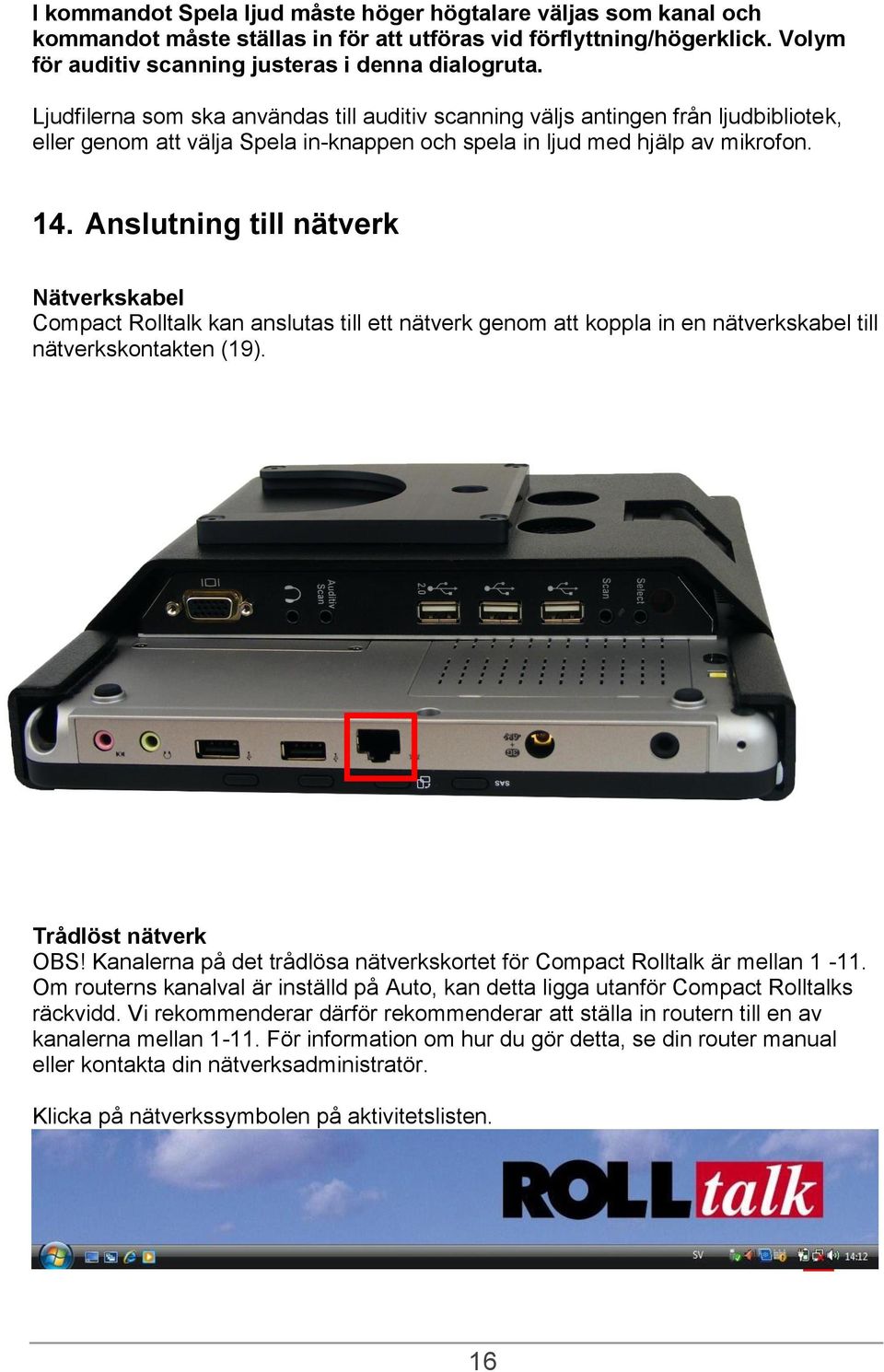 Anslutning till nätverk Nätverkskabel Compact Rolltalk kan anslutas till ett nätverk genom att koppla in en nätverkskabel till nätverkskontakten (19). Trådlöst nätverk OBS!