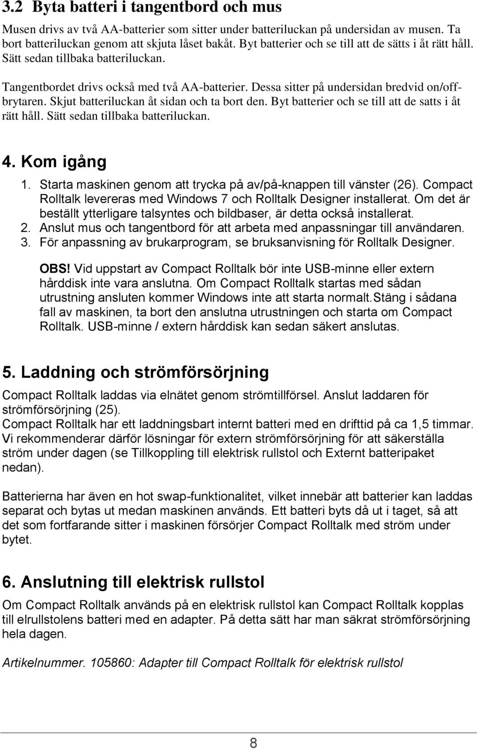 Skjut batteriluckan åt sidan och ta bort den. Byt batterier och se till att de satts i åt rätt håll. Sätt sedan tillbaka batteriluckan. 4. Kom igång 1.