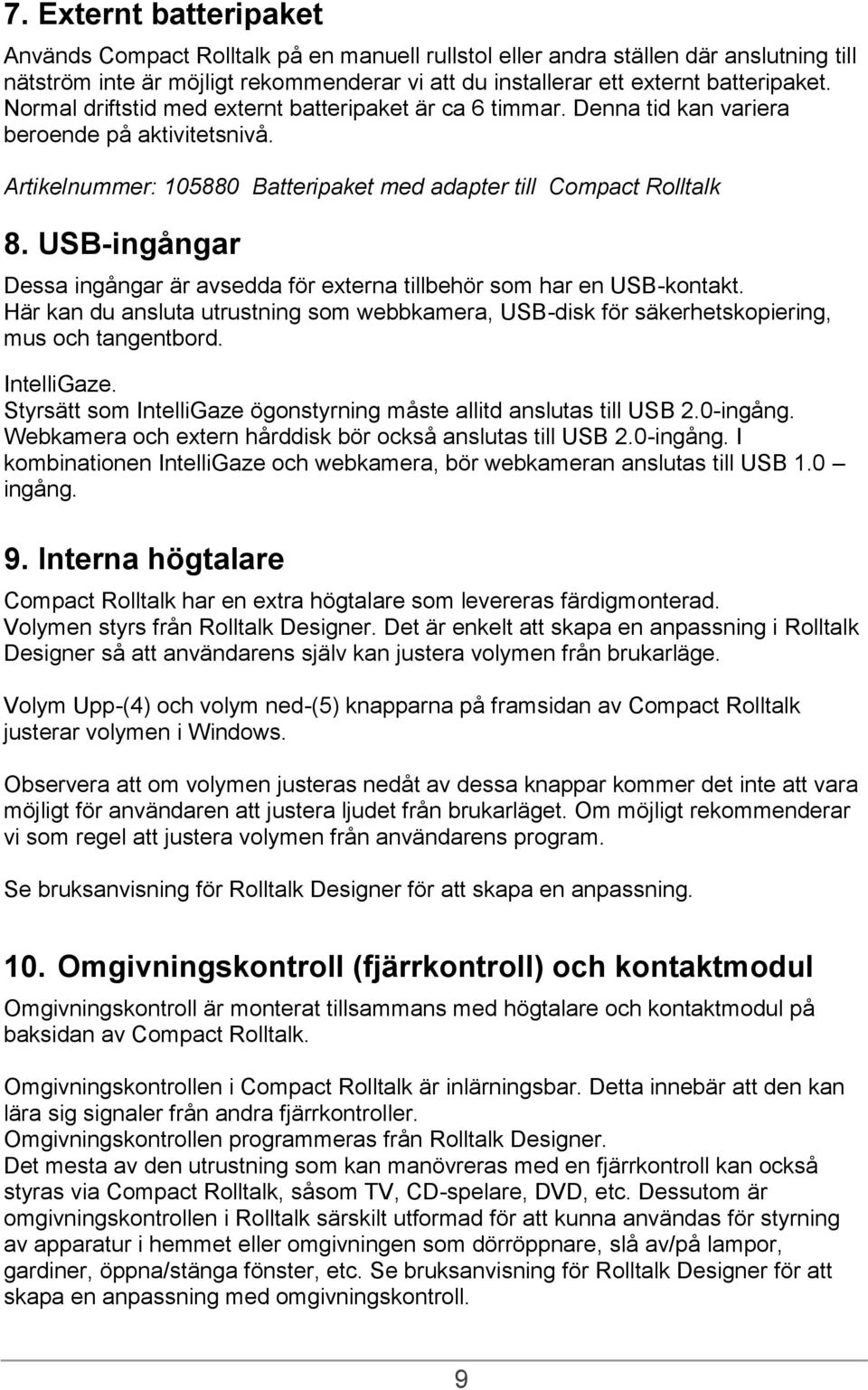 USB-ingångar Dessa ingångar är avsedda för externa tillbehör som har en USB-kontakt. Här kan du ansluta utrustning som webbkamera, USB-disk för säkerhetskopiering, mus och tangentbord. IntelliGaze.