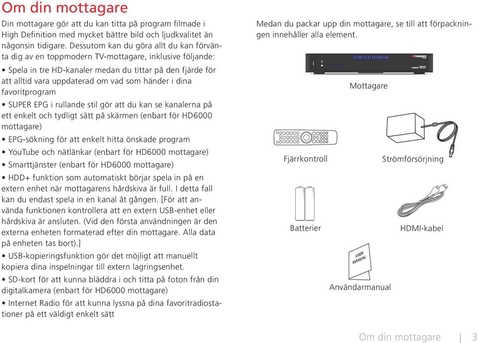 i dina favoritprogram SUPER EPG i rullande stil gör att du kan se kanalerna på ett enkelt och tydligt sätt på skärmen (enbart för HD6000 mottagare) EPG-sökning för att enkelt hitta önskade program