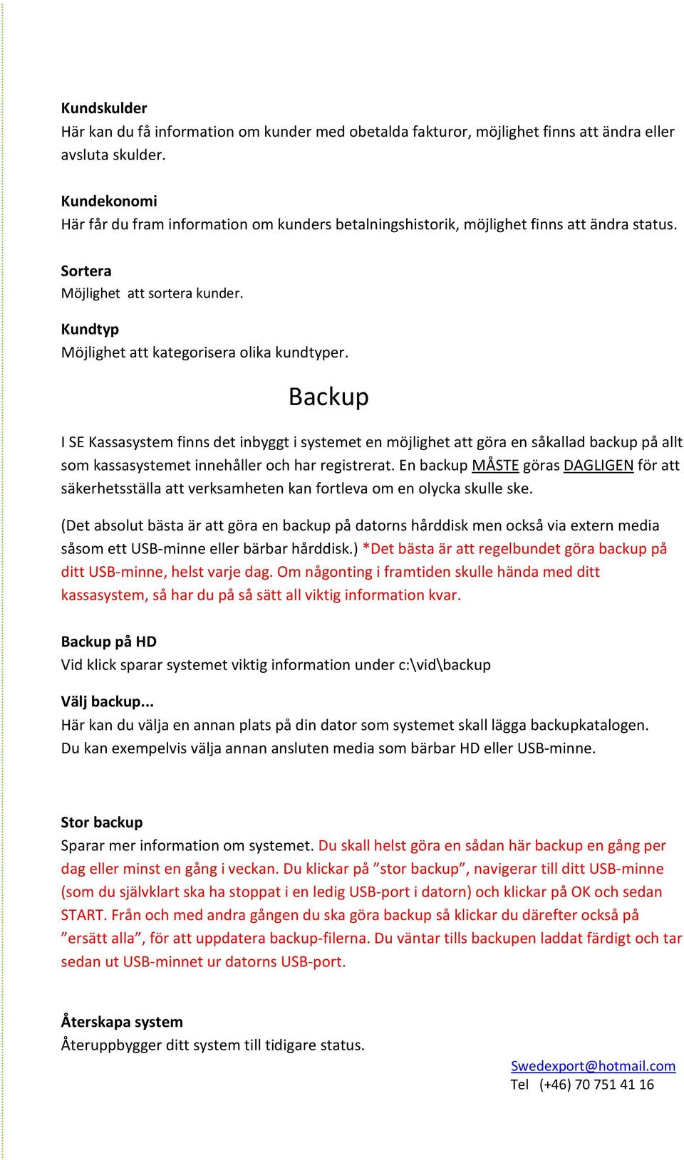 Backup I SE Kassasystem finns det inbyggt i systemet en möjlighet att göra en såkallad backup på allt som kassasystemet innehåller och har registrerat.